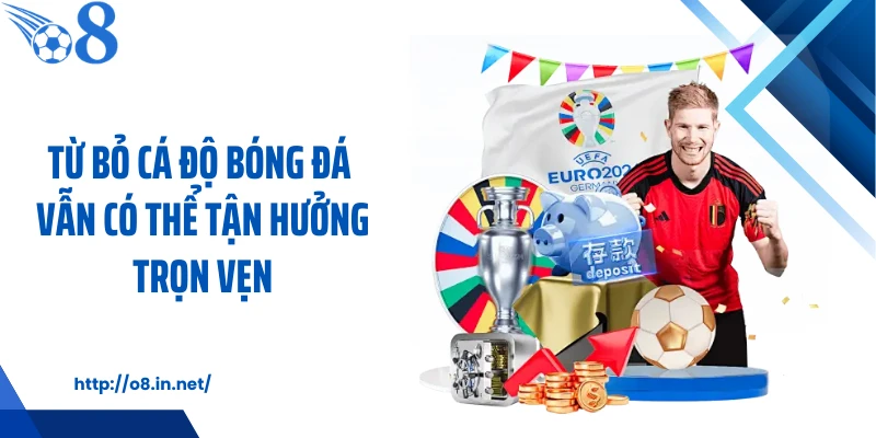 Từ bỏ cá độ bóng đá vẫn có thể tận hưởng trọn vẹn